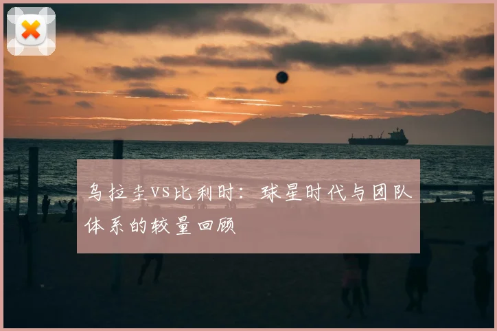 乌拉圭vs比利时:球星时代与团队体系的较量回顾