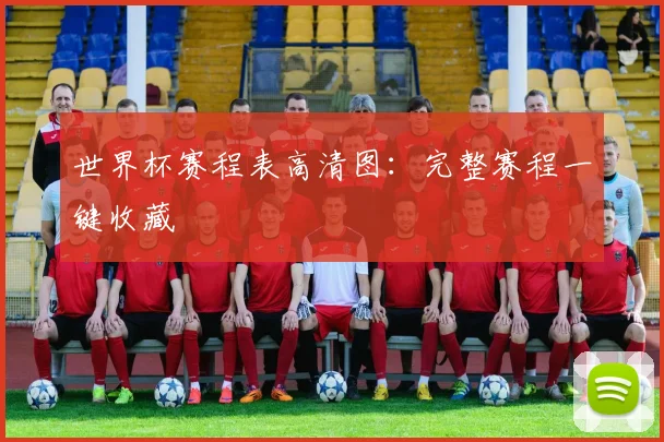 世界杯赛程表高清图:完整赛程一键收藏