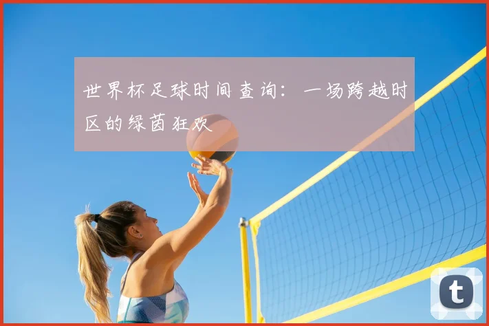 世界杯足球时间查询:一场跨越时区的绿茵狂欢