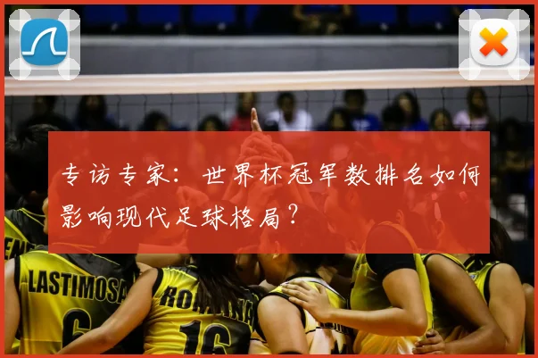 专访专家：世界杯冠军数排名如何影响现代足球格局？