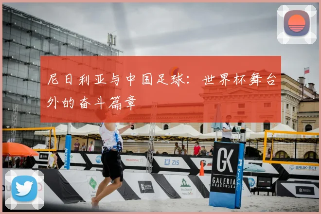 尼日利亚与中国足球:世界杯舞台外的奋斗篇章