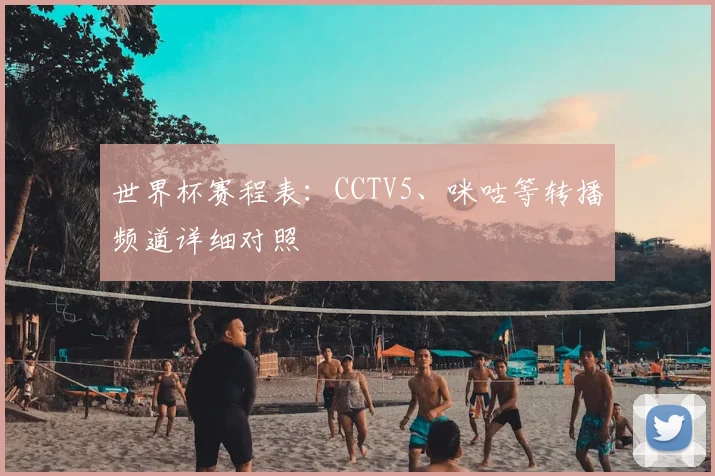 世界杯赛程表:CCTV5、咪咕等转播频道详细对照