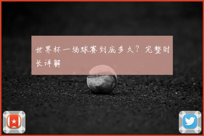 世界杯一场球赛到底多久?完整时长详解