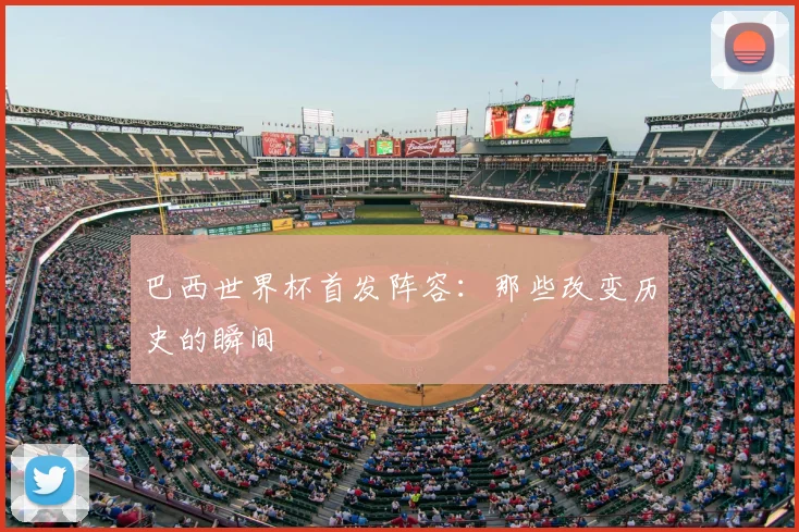 巴西世界杯首发阵容:那些改变历史的瞬间