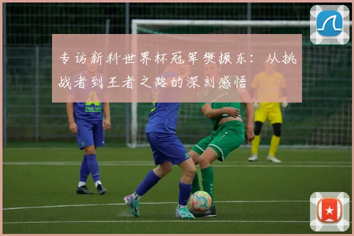 专访新科世界杯冠军樊振东：从挑战者到王者之路的深刻感悟
