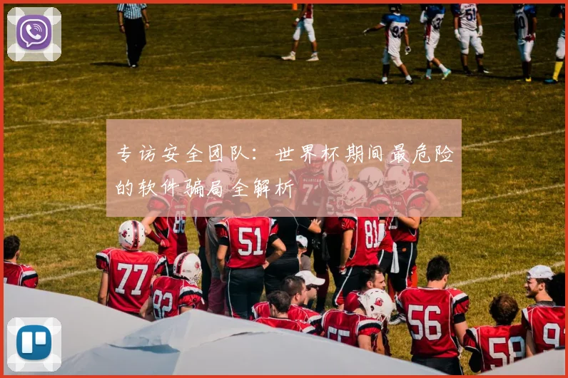 专访安全团队：世界杯期间最危险的软件骗局全解析